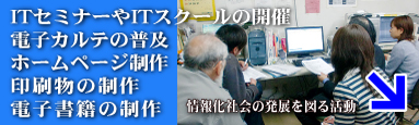 ITセミナー・スクールの開催、電子カルテの普及、ホームページ制作・運用サポート、電子書籍の制作・出版運用サポート、印刷物作成など情報化社会の発展を図る活動を行っております。