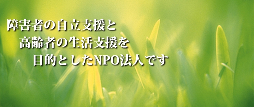 障害者の自立支援と高齢者の生活支援を目的としたNPO法人です